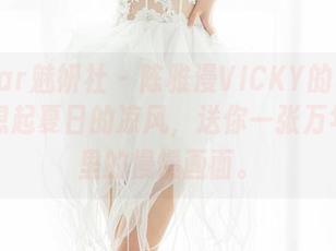 MiStar魅妍社 - 陈雅漫VICKY的吊带真让人想起夏日的凉风,送你一张万年图库里的慢慢画面。