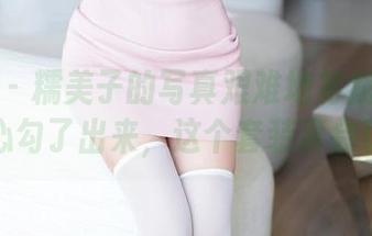 秀人网 - 糯美子的写真艰难地将我乡村少女心勾了出来,这个套装真会玩。